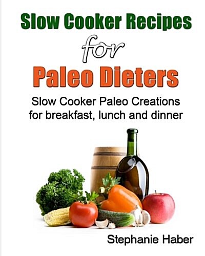 Slow Cooker Recipes for Paleo Dieters Paleo Slow Cooker Recipes for Breakfast, Lunch and Dinner (Paperback)