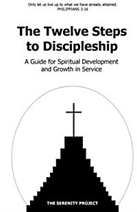 The Twelve Steps to Discipleship: A Guide for Spiritual Development and Growth in Service (Paperback)