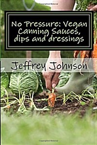 No Pressure: Vegan Canning Sauces, Dips and Dressings (Paperback)