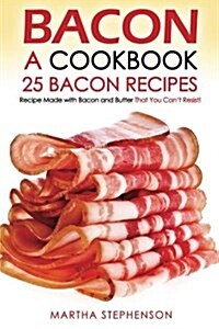 Bacon, a Cookbook - 25 Bacon Recipes: Recipe Made with Bacon and Butter That You Cant Resist! (Paperback)