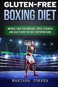 Gluten-Free Boxing Diet: Improve Your Performance, Speed, Strength and Health with the Best Nutrition Guide (Paperback)