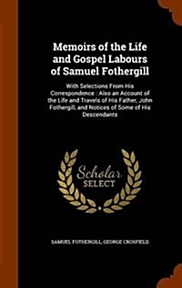 Memoirs of the Life and Gospel Labours of Samuel Fothergill: With Selections from His Correspondence: Also an Account of the Life and Travels of His F (Hardcover)