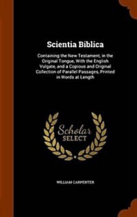 Scientia Biblica: Containing the New Testament, in the Original Tongue, with the English Vulgate, and a Copious and Original Collection (Hardcover)