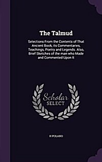 The Talmud: Selections from the Contents of That Ancient Book, Its Commentaries, Teachings, Poetry and Legends. Also, Brief Sketch (Hardcover)
