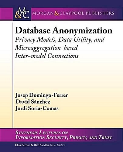 Database Anonymization: Privacy Models, Data Utility, and Microaggregation-Based Inter-Model Connections (Paperback)