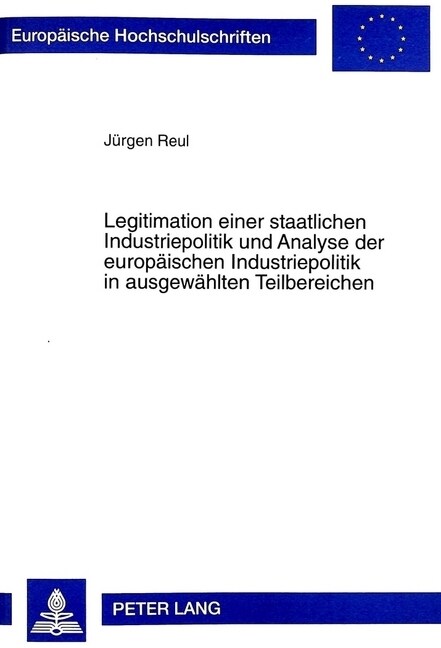 Legitimation Einer Staatlichen Industriepolitik Und Analyse Der Europaeischen Industriepolitik in Ausgewaehlten Teilbereichen (Paperback)