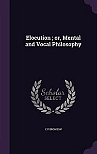 Elocution; Or, Mental and Vocal Philosophy (Hardcover)