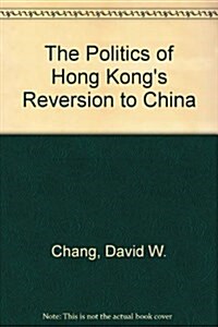 The Politics of Hong Kongs Reversion to China (Paperback)