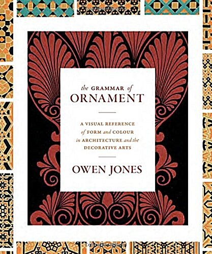 The Grammar of Ornament: A Visual Reference of Form and Colour in Architecture and the Decorative Arts - The Complete and Unabridged Full-Color (Hardcover)