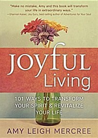 Joyful Living: 101 Ways to Transform Your Spirit and Revitalize Your Life (Paperback)