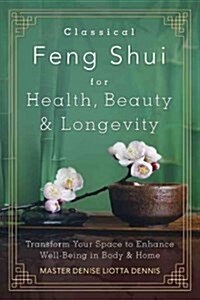 Classical Feng Shui for Health, Beauty & Longevity: Transform Your Space to Enhance Well-Being in Body & Home (Paperback)