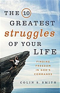 The 10 Greatest Struggles of Your Life: Finding Freedom in Gods Commands (Paperback)