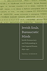 Jewish Souls, Bureaucratic Minds: Jewish Bureaucracy and Policymaking in Late Imperial Russia, 1850-1917 (Hardcover)
