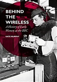 Behind the Wireless : A History of Early Women at the BBC (Paperback, 1st ed. 2016)