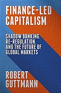 Finance-Led Capitalism : Shadow Banking, Re-Regulation, and the Future of Global Markets (Paperback, 1st ed. 2014)