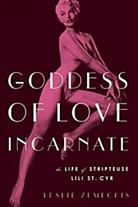 Goddess of Love Incarnate: The Life of Stripteuse Lili St. Cyr (Paperback)