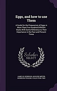 Eggs, and How to Use Them: A Guide for the Preparation of Eggs in More Than Five Hundred Different Styles with Some Reference to Their Importance (Hardcover)