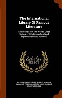 The International Library of Famous Literature: Selections from the Worlds Great Writers ... with Biographical and Explanatory Notes, Volume 3 (Hardcover)
