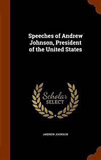 Speeches of Andrew Johnson, President of the United States (Hardcover)