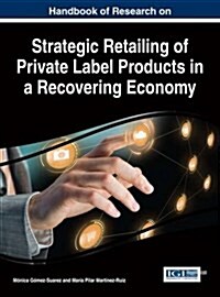 Handbook of Research on Strategic Retailing of Private Label Products in a Recovering Economy (Hardcover)