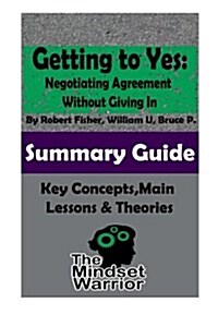 Getting to Yes: Negotiating Agreement Without Giving In: The Mindset Warrior Summary Guide (Paperback)