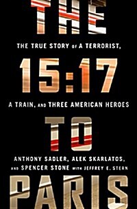 The 15:17 to Paris: The True Story of a Terrorist, a Train, and Three American Heroes (Hardcover)