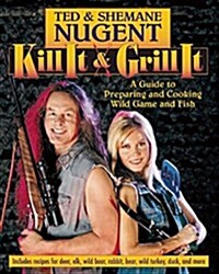Kill It & Grill It: A Guide to Preparing and Cooking Wild Game and Fish (Hardcover)