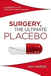 Surgery, the Ultimate Placebo: A Surgeon Cuts Through the Evidence (Paperback)