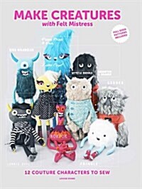 Make Creatures with Felt Mistress : 12 Couture Characters to Sew (Paperback)