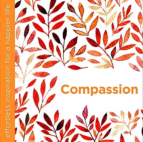 Compassion : Effortless Inspiration for a Happier Life (Hardcover)