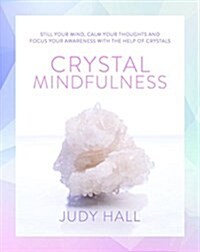 Crystal Mindfulness : Still Your Mind, Calm Your Thoughts and Focus Your Awareness with the Help of Crystals (Paperback)