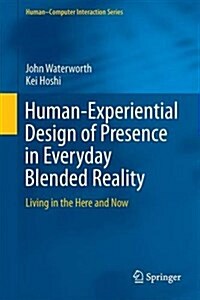 Human-Experiential Design of Presence in Everyday Blended Reality: Living in the Here and Now (Hardcover, 2016)