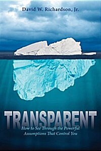 Transparent: How to See Through the Powerful Assumptions That Control You (Paperback)