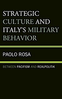 Strategic Culture and Italys Military Behavior: Between Pacifism and Realpolitik (Hardcover)