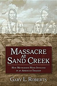 Massacre at Sand Creek: How Methodists Were Involved in an American Tragedy (Paperback)