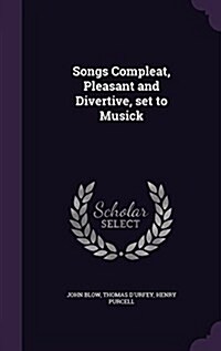 Songs Compleat, Pleasant and Divertive, Set to Musick (Hardcover)