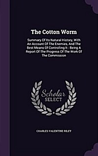 The Cotton Worm: Summary of Its Natural History, with an Account of the Enemies, and the Best Means of Controlling It: Being a Report o (Hardcover)