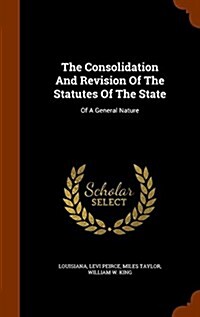 The Consolidation and Revision of the Statutes of the State: Of a General Nature (Hardcover)