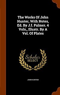 The Works of John Hunter, with Notes, Ed. by J.F. Palmer. 4 Vols., Illustr. by a Vol. of Plates (Hardcover)