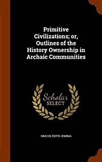 Primitive Civilizations; Or, Outlines of the History Ownership in Archaic Communities (Hardcover)