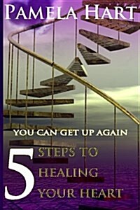 5 Steps to Healing Your Heart: You Can Get Up Again (Paperback)