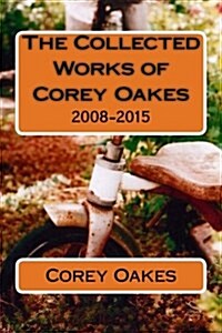 The Collected Works of Corey Oakes: 2008-2015 (Paperback)