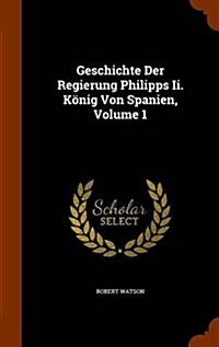 Geschichte Der Regierung Philipps Ii. K?ig Von Spanien, Volume 1 (Hardcover)