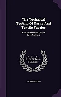 The Technical Testing of Yarns and Textile Fabrics: With Reference to Official Specifications (Hardcover)