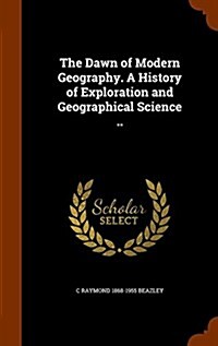 The Dawn of Modern Geography. a History of Exploration and Geographical Science .. (Hardcover)