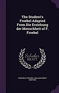 The Students Froebel Adapted from Die Erziehung Der Menschheit of F. Froebel (Hardcover)