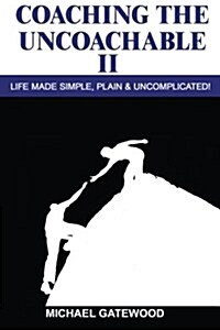 Coaching the Uncoachable II: Life Made Simple, Plain, & Uncomplicatred (Paperback)