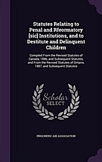 Statutes Relating to Penal and Rfeormatory [Sic] Institutions, and to Destitute and Delinquent Children: Compiled from the Revised Statutes of Canada, (Hardcover)