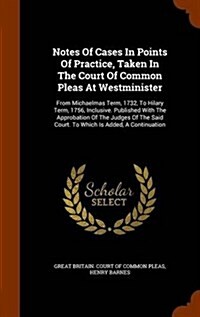 Notes of Cases in Points of Practice, Taken in the Court of Common Pleas at Westminister: From Michaelmas Term, 1732, to Hilary Term, 1756, Inclusive. (Hardcover)