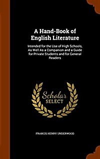 A Hand-Book of English Literature: Intended for the Use of High Schools, as Well as a Companion and a Guide for Private Students and for General Reade (Hardcover)